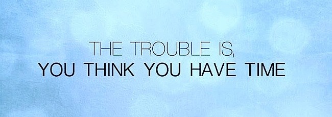 the-trouble-is-you-think-you-have-time1